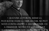 « Aucune autorité, même la plus élevée dans la hiérarchie, ne peut nous contraindre à abandonner ou à diminuer notre foi catholique clairement exprimée et professée par le Magistère de l’Eglise depuis 19 siècles » (Mgr Lefebvre)